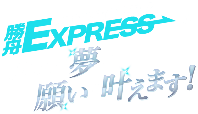 勝舟EXPRESSがあなたの夢や願いを叶えます!